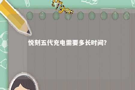 悦刻五代充电需要多长时间？ 